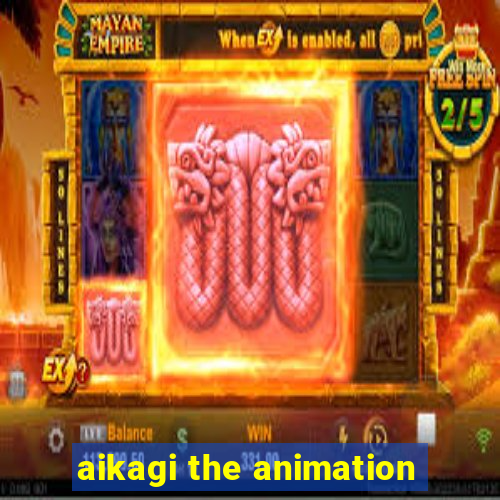 aikagi the animation